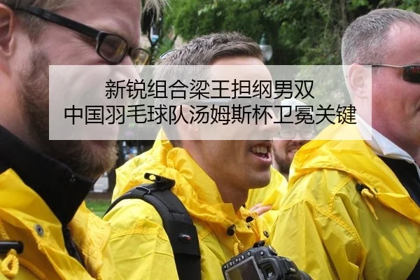 新锐组合梁王担纲男双 中国羽毛球队汤姆斯杯卫冕关键