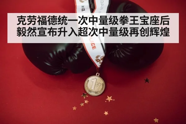 克劳福德统一次中量级拳王宝座后毅然宣布升入超次中量级再创辉煌