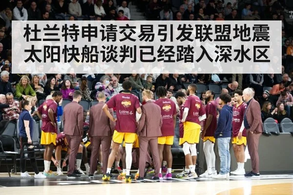杜兰特申请交易引发联盟地震 太阳快船谈判已经踏入深水区