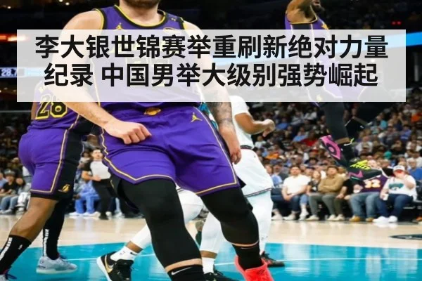 李大银世锦赛举重刷新绝对力量纪录 中国男举大级别强势崛起